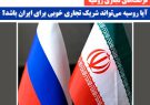 آیا روسیه می‌تواند شریک تجاری خوبی برای ایران باشد؟