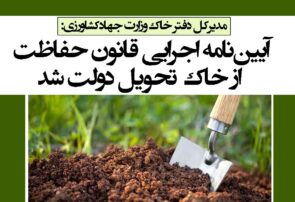 آیین‌نامه اجرایی قانون حفاظت از خاک تحویل دولت شد