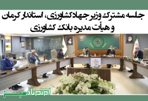 جلسه مشترک وزیر جهاد کشاورزی، استاندار کرمان و هیأت مدیره بانک کشاورزی