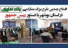 افتتاح چندین طرح بزرگ مشارکتی بانک کشاورزی در استان بوشهر با دستور رییس جمهور