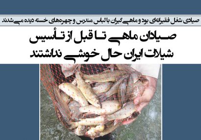 صیادان ماهی تا قبل از تأسیس شیلات ایران حال خوشی نداشتند