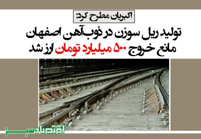 تولید ریل سوزن در ذوب‌آهن اصفهان مانع خروج ۵۰۰ میلیارد تومان ارز شد